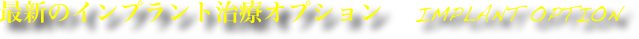 最新のインプラント治療オプション 　implant option
大分市　スマイルライン歯科